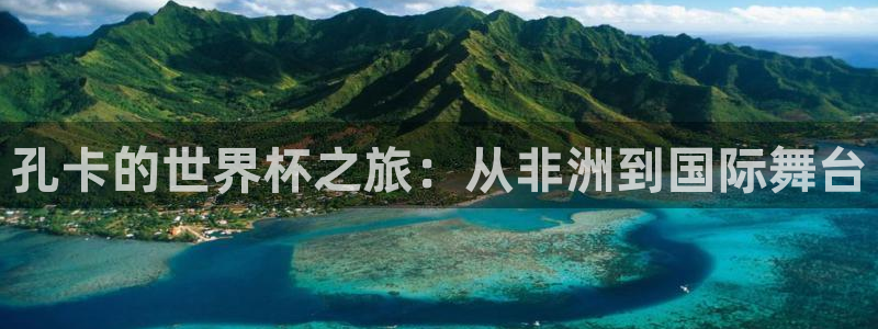 世界杯2026赛制:孔卡的世界杯之旅:从非洲到国际舞台